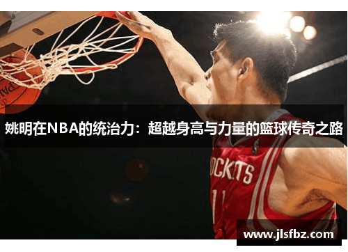 姚明在NBA的统治力：超越身高与力量的篮球传奇之路