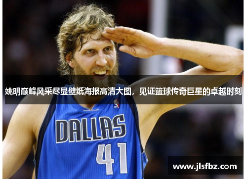姚明巅峰风采尽显壁纸海报高清大图，见证篮球传奇巨星的卓越时刻