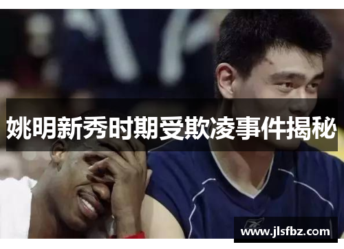 姚明新秀时期受欺凌事件揭秘