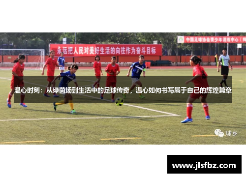 温心时刻：从绿茵场到生活中的足球传奇，温心如何书写属于自己的辉煌篇章