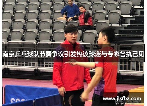 南京乒乓球队节奏争议引发热议球迷与专家各执己见