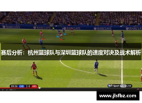 赛后分析：杭州篮球队与深圳篮球队的速度对决及战术解析