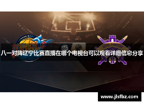 八一对阵辽宁比赛直播在哪个电视台可以观看详细信息分享