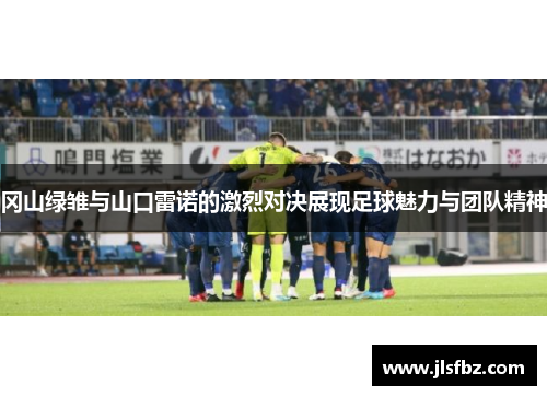 冈山绿雏与山口雷诺的激烈对决展现足球魅力与团队精神