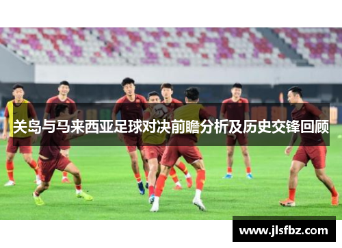 关岛与马来西亚足球对决前瞻分析及历史交锋回顾