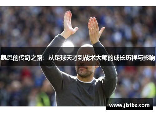 凯恩的传奇之路：从足球天才到战术大师的成长历程与影响