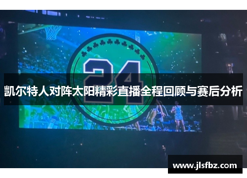 凯尔特人对阵太阳精彩直播全程回顾与赛后分析