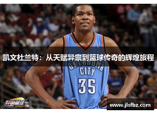 凯文杜兰特：从天赋异禀到篮球传奇的辉煌旅程