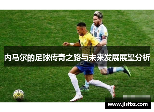 内马尔的足球传奇之路与未来发展展望分析