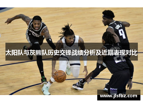太阳队与灰熊队历史交锋战绩分析及近期表现对比
