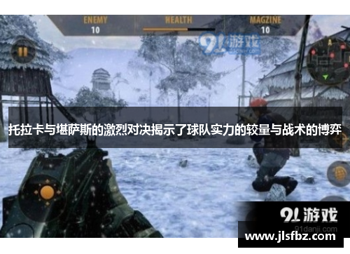 托拉卡与堪萨斯的激烈对决揭示了球队实力的较量与战术的博弈