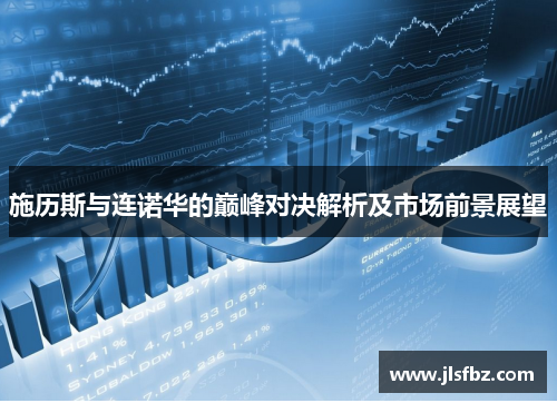施历斯与连诺华的巅峰对决解析及市场前景展望