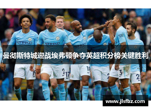 曼彻斯特城迎战埃弗顿争夺英超积分榜关键胜利