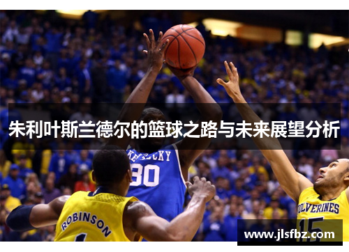 朱利叶斯兰德尔的篮球之路与未来展望分析