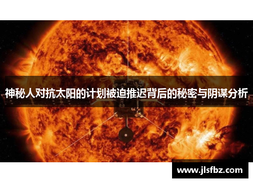 神秘人对抗太阳的计划被迫推迟背后的秘密与阴谋分析