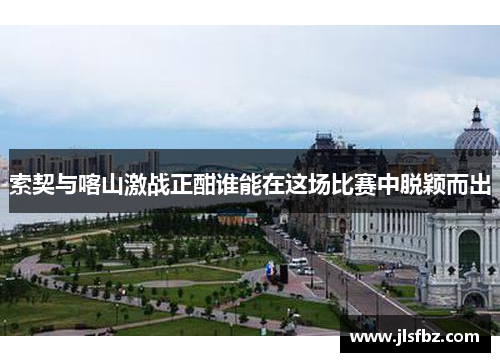 索契与喀山激战正酣谁能在这场比赛中脱颖而出